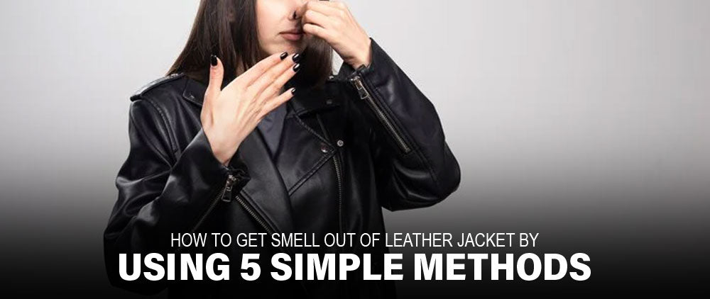 How to Get Smell Out of Leather Jacket by Using 5 Simple Methods
