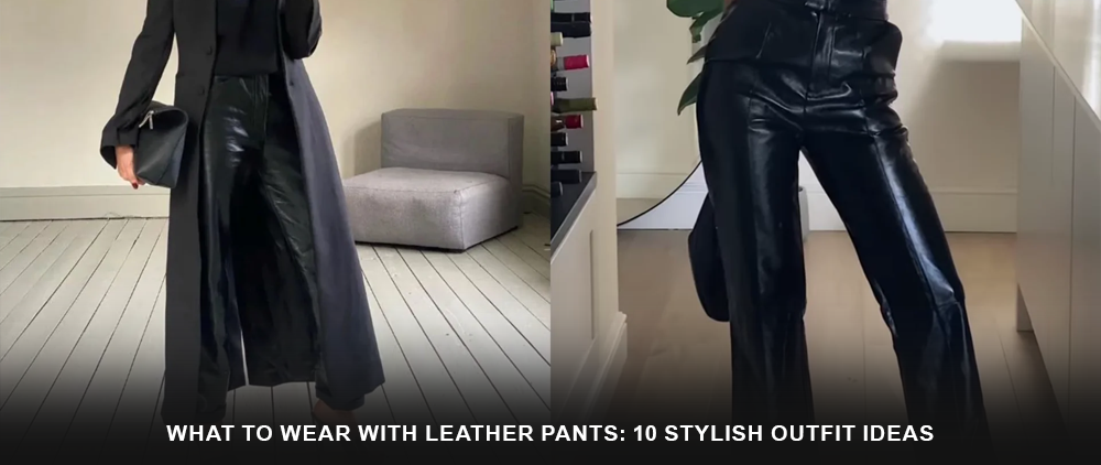 What to Wear With Leather Pants: 10 Stylish Outfit Ideas